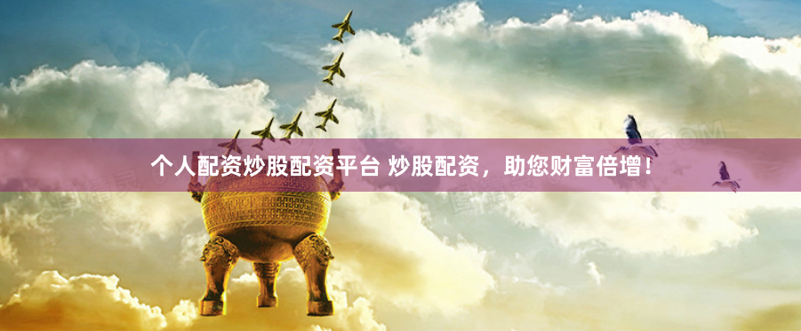 个人配资炒股配资平台 炒股配资，助您财富倍增！