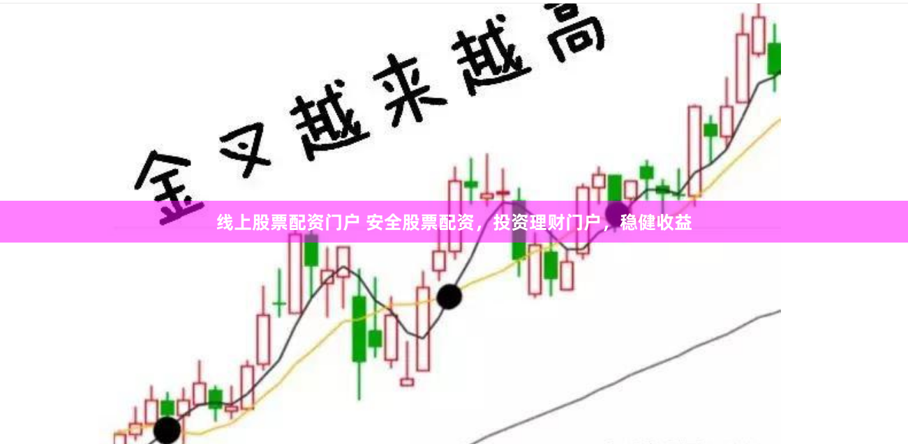 线上股票配资门户 安全股票配资，投资理财门户，稳健收益