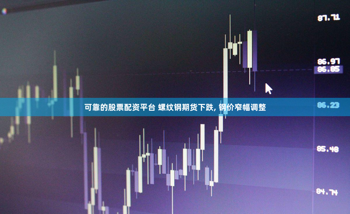 可靠的股票配资平台 螺纹钢期货下跌, 钢价窄幅调整