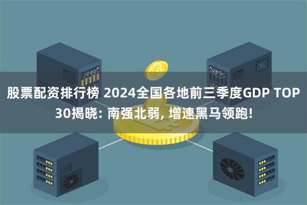 股票配资排行榜 2024全国各地前三季度GDP TOP30揭晓: 南强北弱, 增速黑马领跑!
