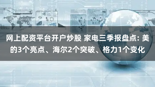 网上配资平台开户炒股 家电三季报盘点: 美的3个亮点、海尔2个突破、格力1个变化