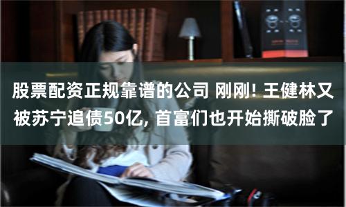 股票配资正规靠谱的公司 刚刚! 王健林又被苏宁追债50亿, 首富们也开始撕破脸了