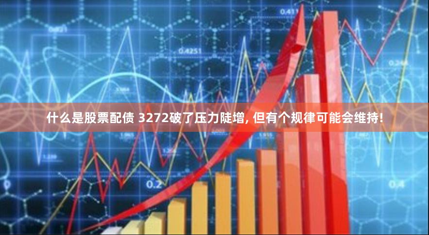 什么是股票配债 3272破了压力陡增, 但有个规律可能会维持!