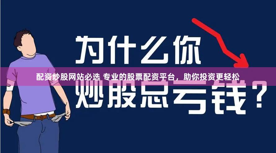 配资炒股网站必选 专业的股票配资平台，助你投资更轻松