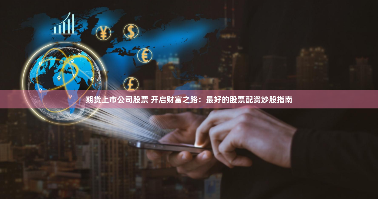 期货上市公司股票 开启财富之路：最好的股票配资炒股指南