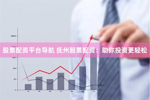 股票配资平台导航 抚州股票配资：助你投资更轻松