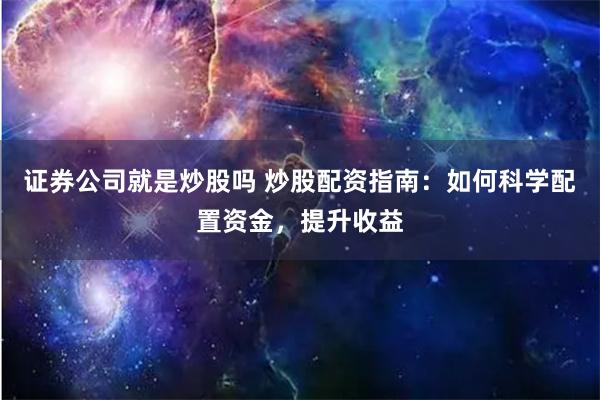 证券公司就是炒股吗 炒股配资指南：如何科学配置资金，提升收益