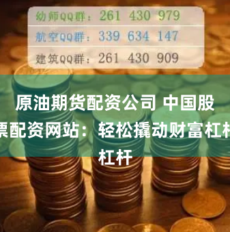 原油期货配资公司 中国股票配资网站：轻松撬动财富杠杆