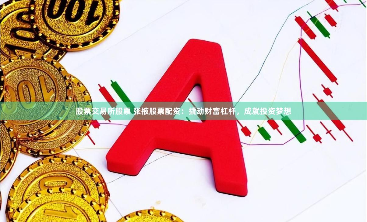 股票交易所股票 张掖股票配资：撬动财富杠杆，成就投资梦想