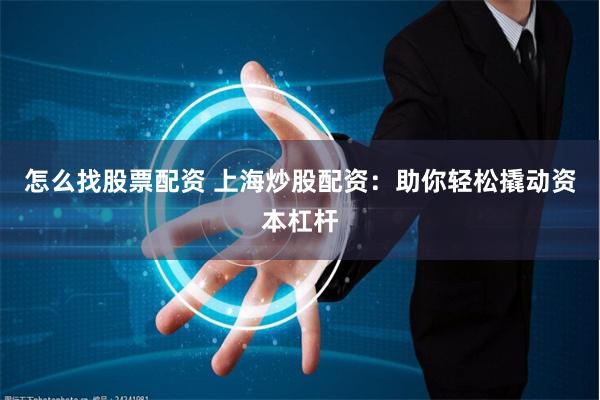 怎么找股票配资 上海炒股配资：助你轻松撬动资本杠杆