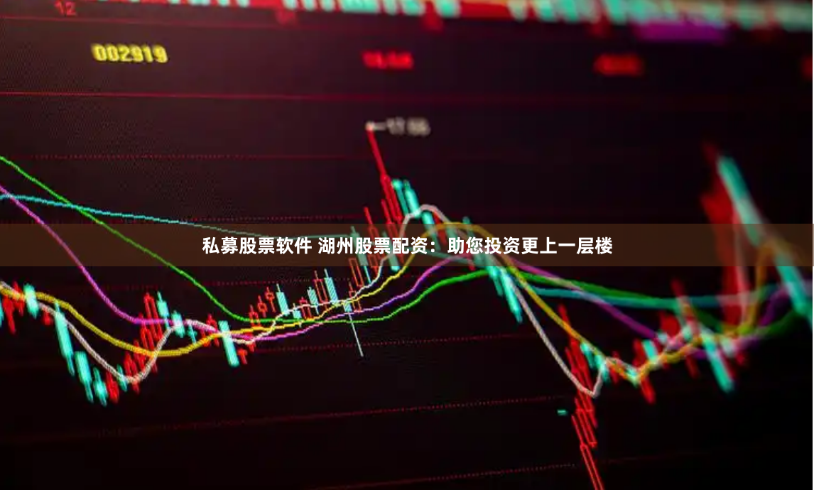 私募股票软件 湖州股票配资：助您投资更上一层楼
