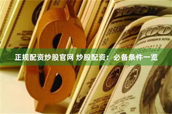 正规配资炒股官网 炒股配资：必备条件一览