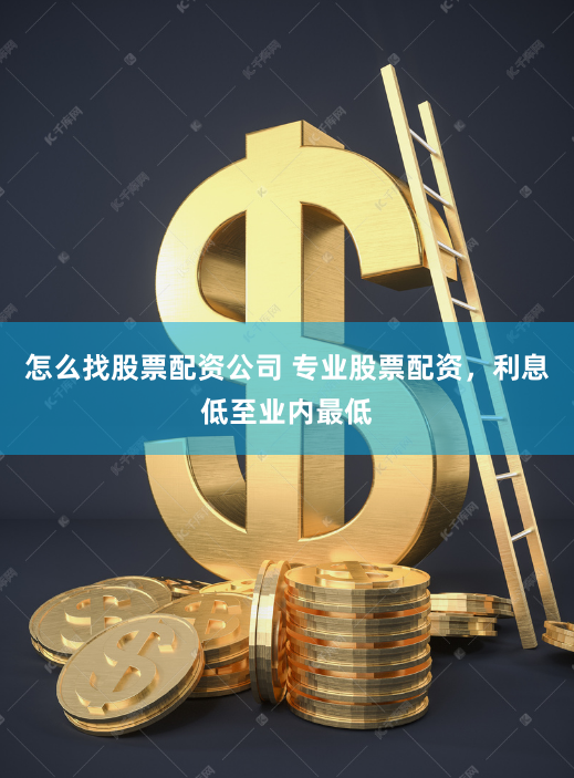 怎么找股票配资公司 专业股票配资，利息低至业内最低