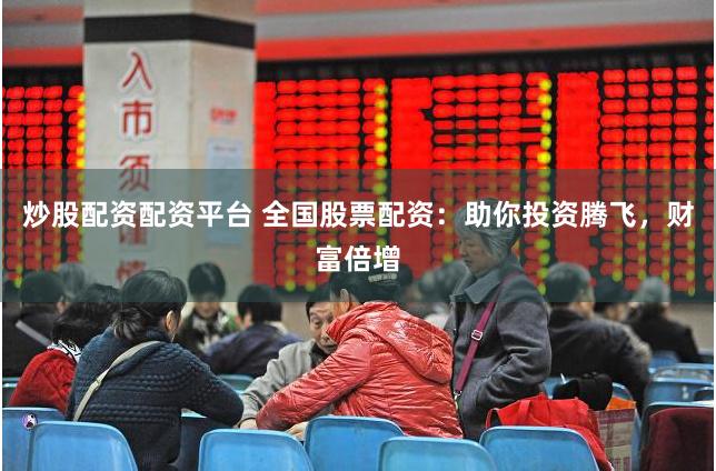 炒股配资配资平台 全国股票配资：助你投资腾飞，财富倍增