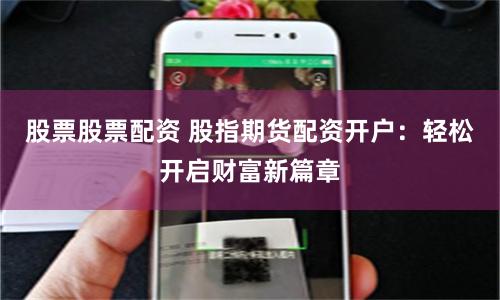 股票股票配资 股指期货配资开户：轻松开启财富新篇章