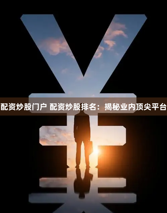 配资炒股门户 配资炒股排名：揭秘业内顶尖平台