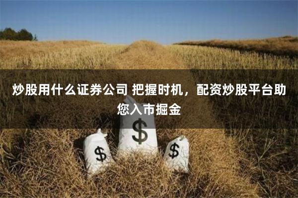 炒股用什么证券公司 把握时机，配资炒股平台助您入市掘金