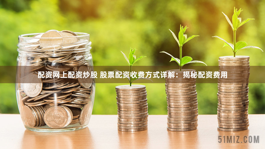 配资网上配资炒股 股票配资收费方式详解：揭秘配资费用