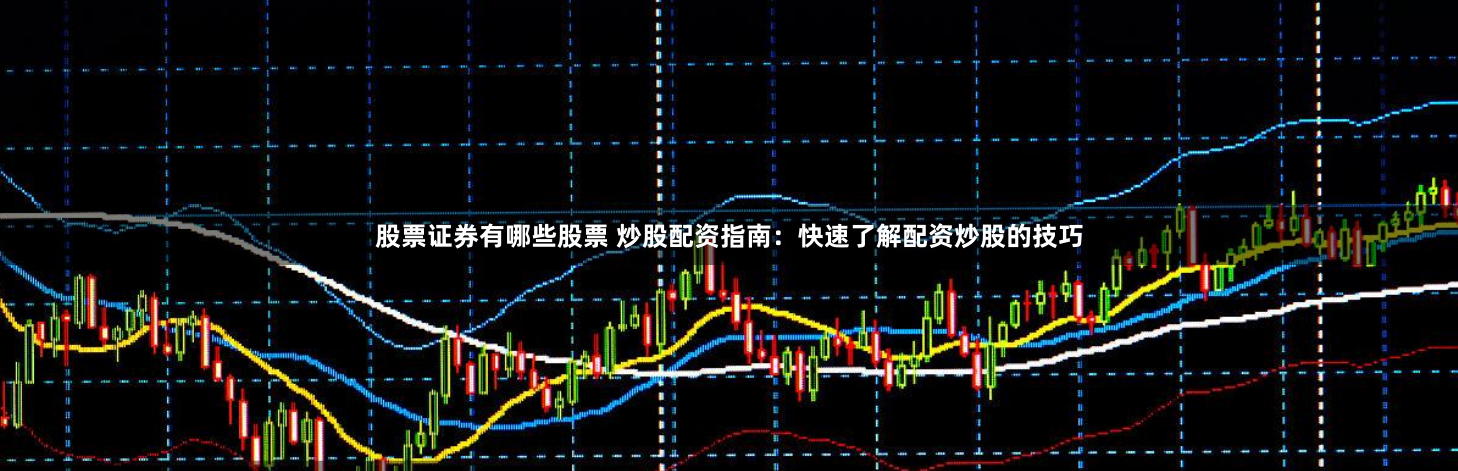 股票证券有哪些股票 炒股配资指南：快速了解配资炒股的技巧