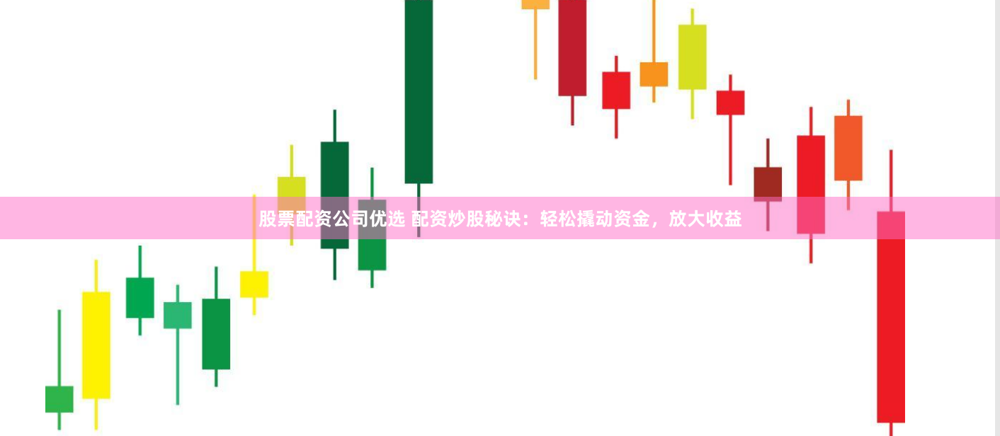 股票配资公司优选 配资炒股秘诀：轻松撬动资金，放大收益