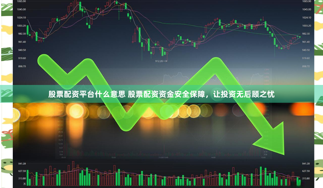 股票配资平台什么意思 股票配资资金安全保障，让投资无后顾之忧