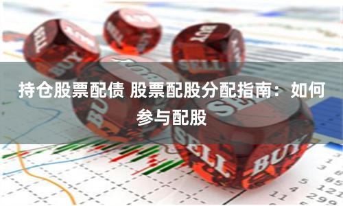 持仓股票配债 股票配股分配指南：如何参与配股