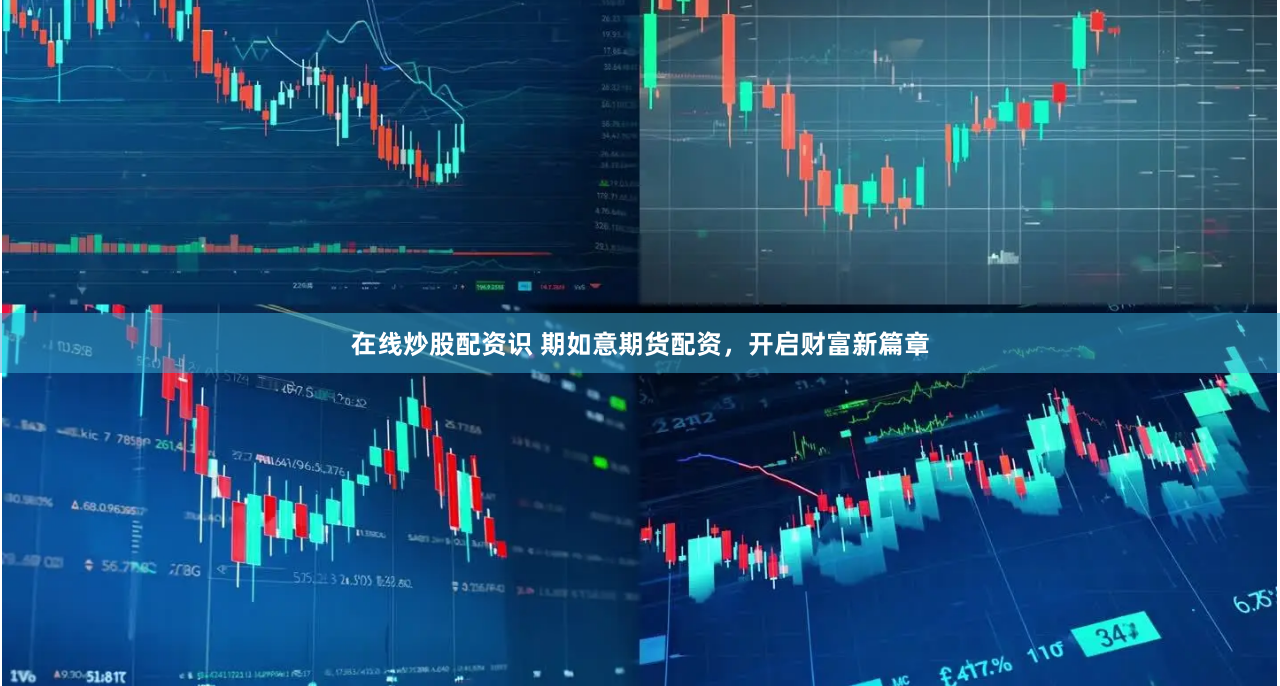 在线炒股配资识 期如意期货配资，开启财富新篇章