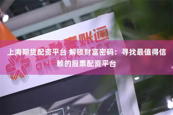上海期货配资平台 解锁财富密码：寻找最值得信赖的股票配资平台