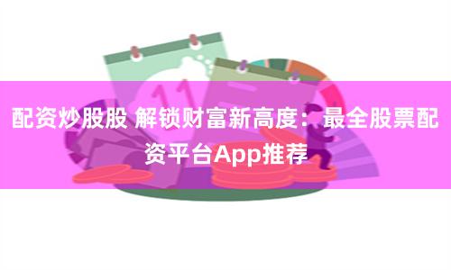 配资炒股股 解锁财富新高度：最全股票配资平台App推荐