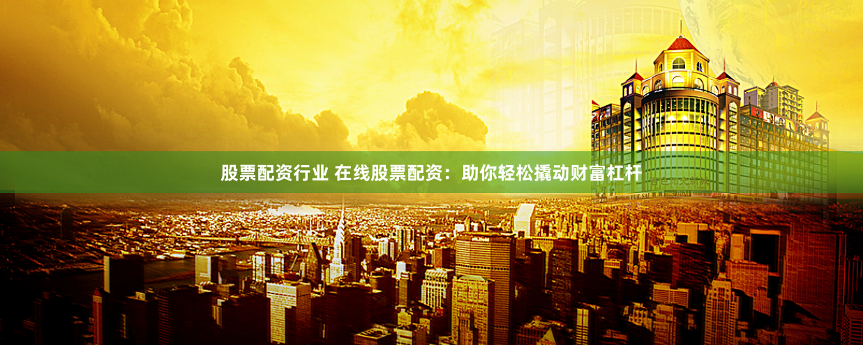 股票配资行业 在线股票配资：助你轻松撬动财富杠杆