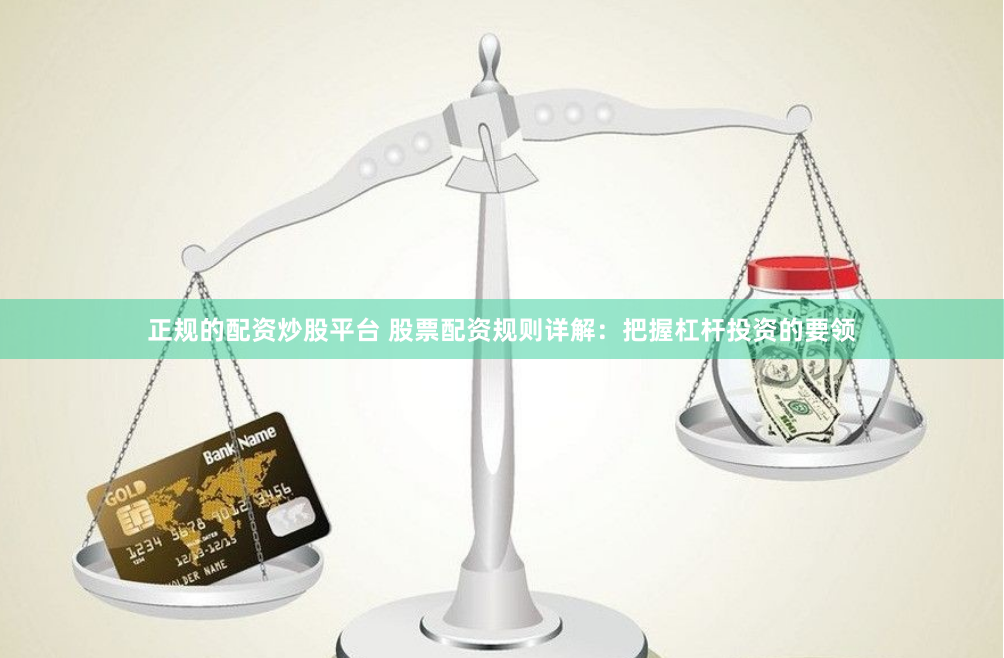 正规的配资炒股平台 股票配资规则详解：把握杠杆投资的要领