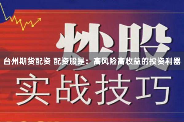 台州期货配资 配资股是：高风险高收益的投资利器