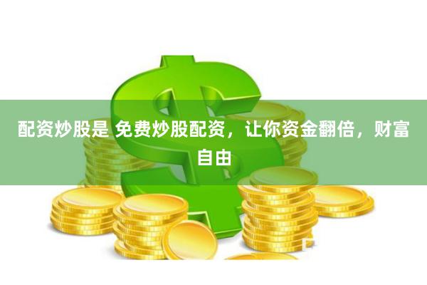 配资炒股是 免费炒股配资，让你资金翻倍，财富自由