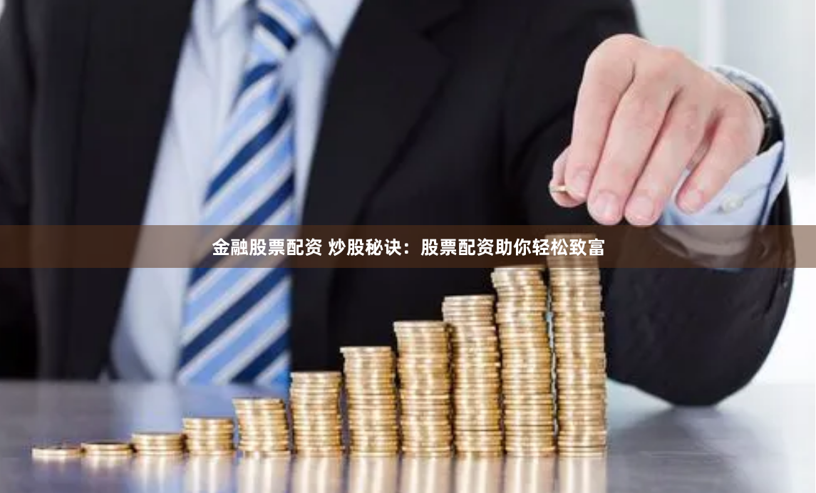 金融股票配资 炒股秘诀：股票配资助你轻松致富