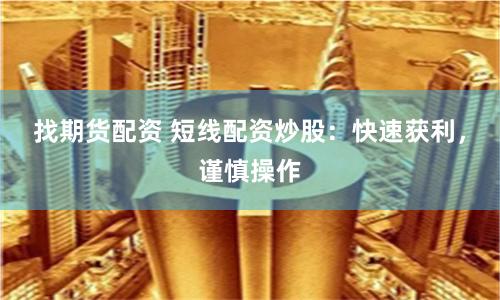 找期货配资 短线配资炒股：快速获利，谨慎操作