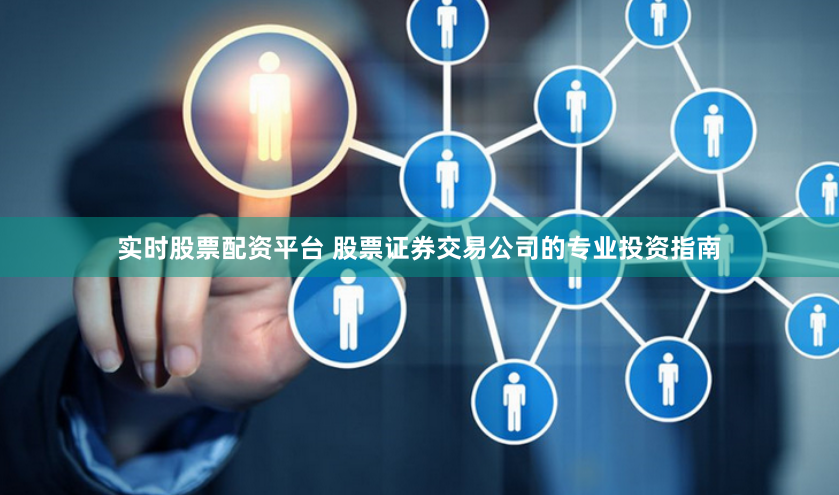 实时股票配资平台 股票证券交易公司的专业投资指南