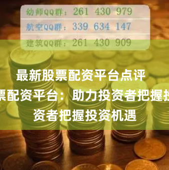 最新股票配资平台点评  广东股票配资平台：助力投资者把握投资机遇