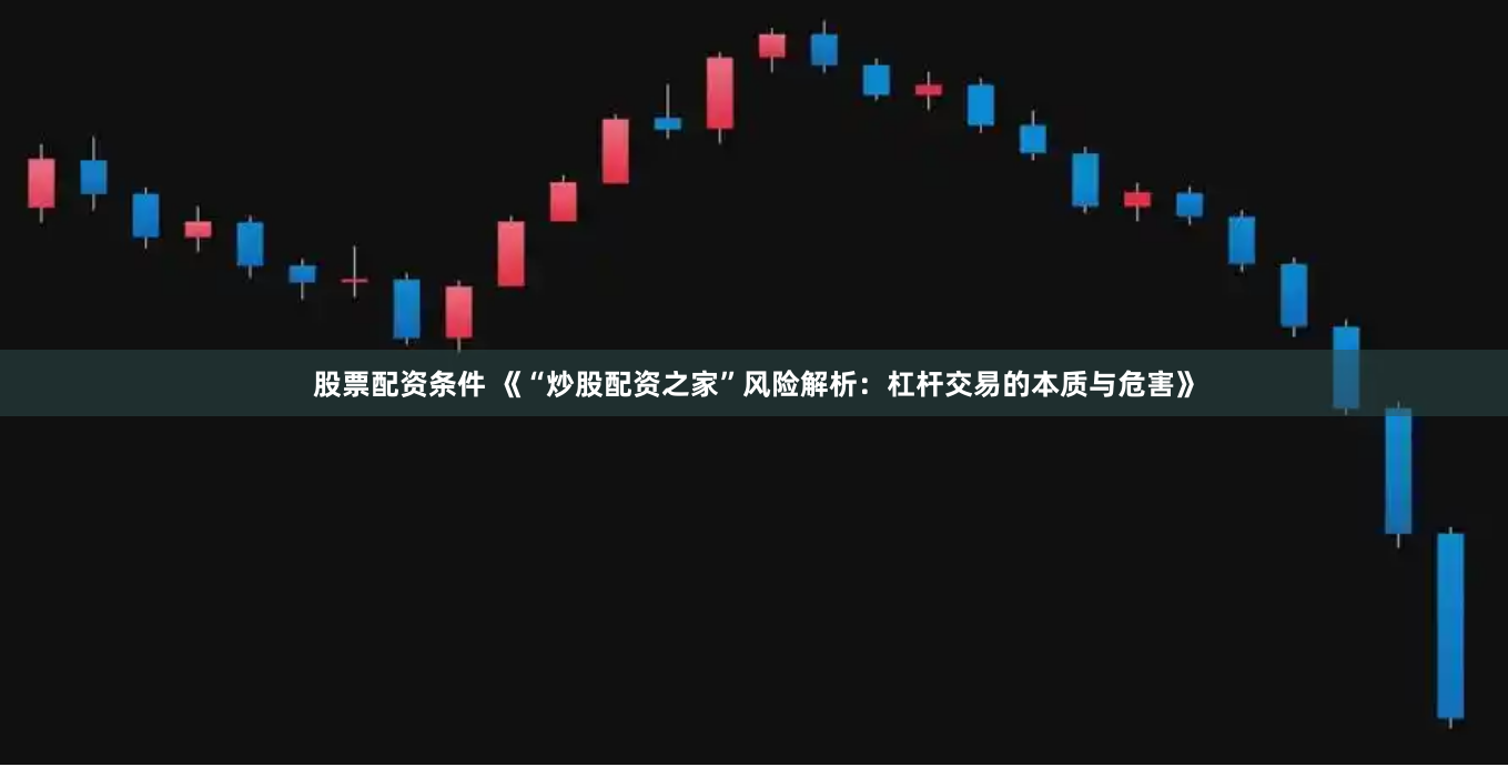 股票配资条件 《“炒股配资之家”风险解析：杠杆交易的本质与危害》