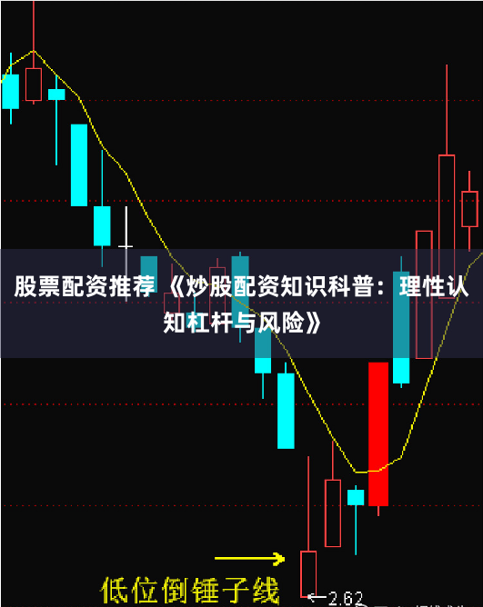 股票配资推荐 《炒股配资知识科普：理性认知杠杆与风险》