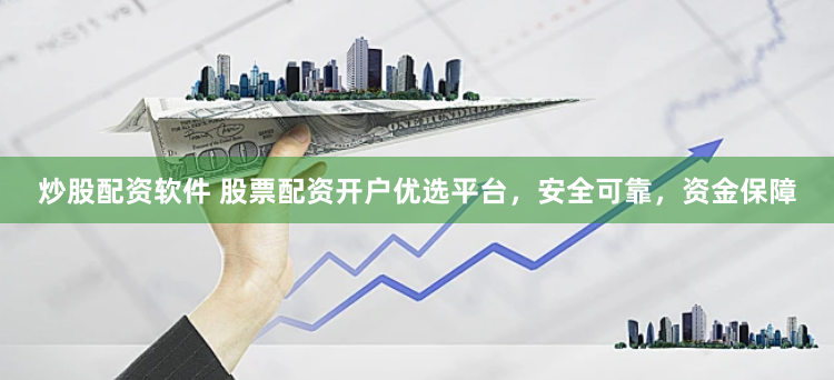 炒股配资软件 股票配资开户优选平台，安全可靠，资金保障
