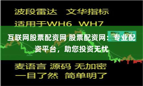 互联网股票配资网 股票配资网：专业配资平台，助您投资无忧