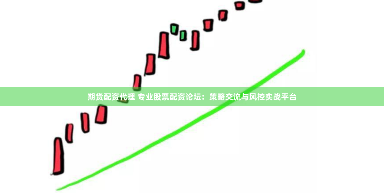 期货配资代理 专业股票配资论坛：策略交流与风控实战平台