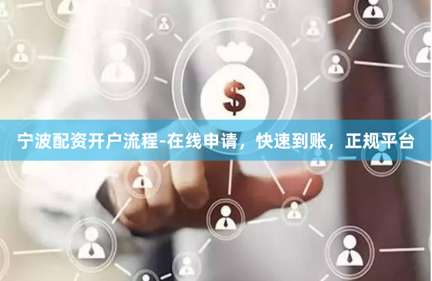 宁波配资开户流程-在线申请，快速到账，正规平台